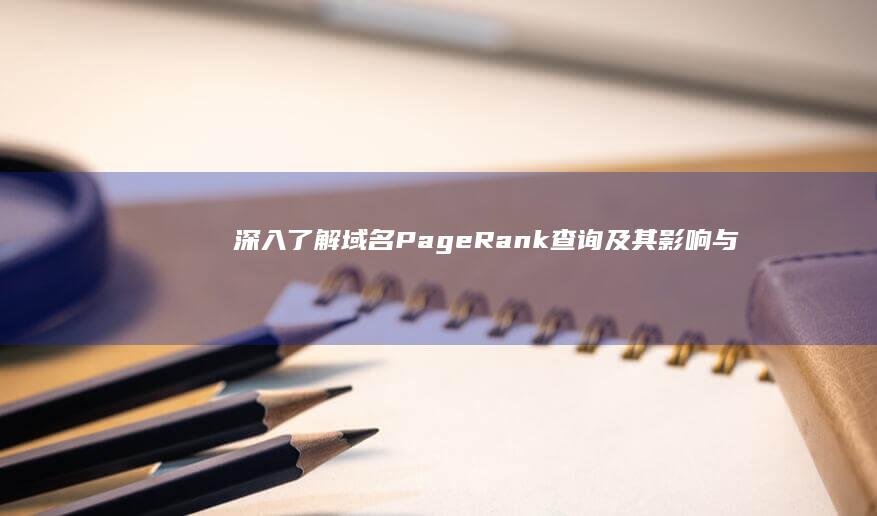 深入了解：域名PageRank查询及其影响与应用