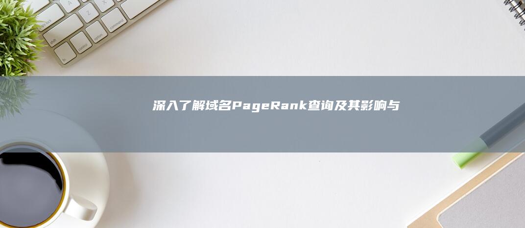 深入了解：域名PageRank查询及其影响与应用