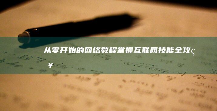 从零开始的网络教程：掌握互联网技能全攻略