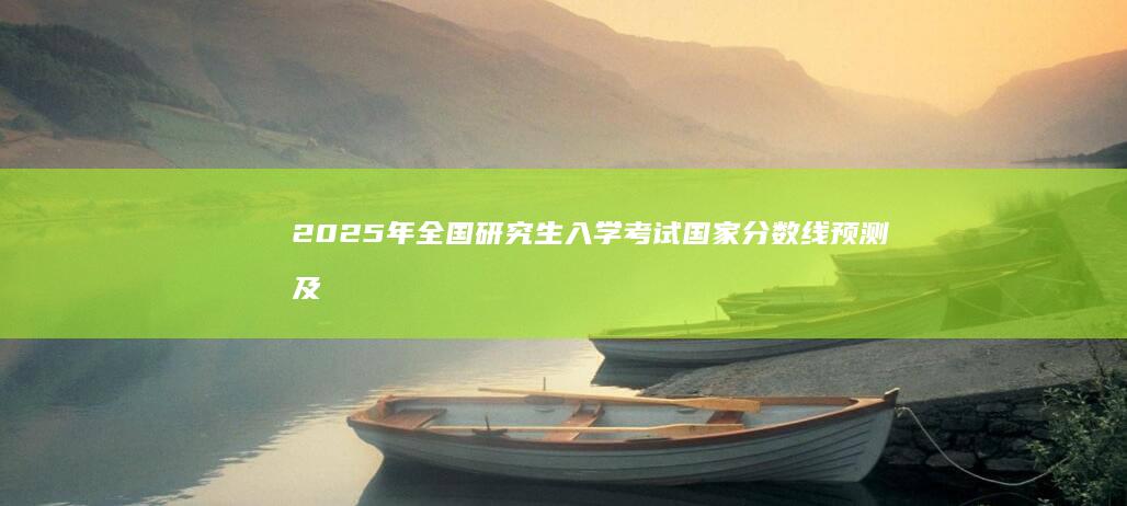 2025年全国研究生入学考试国家分数线预测及趋势分析